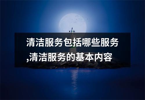 清潔服務(wù)包括哪些服務(wù),清潔服務(wù)的基本內(nèi)容