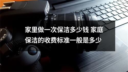 家里做一次保潔多少錢 家庭保潔的收費標(biāo)準(zhǔn)一般是多少
